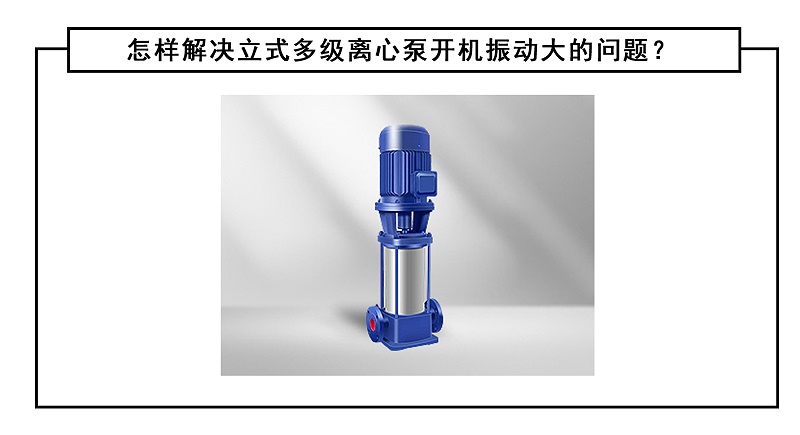 怎樣解決立式多級離心泵開機振動大的問題？
