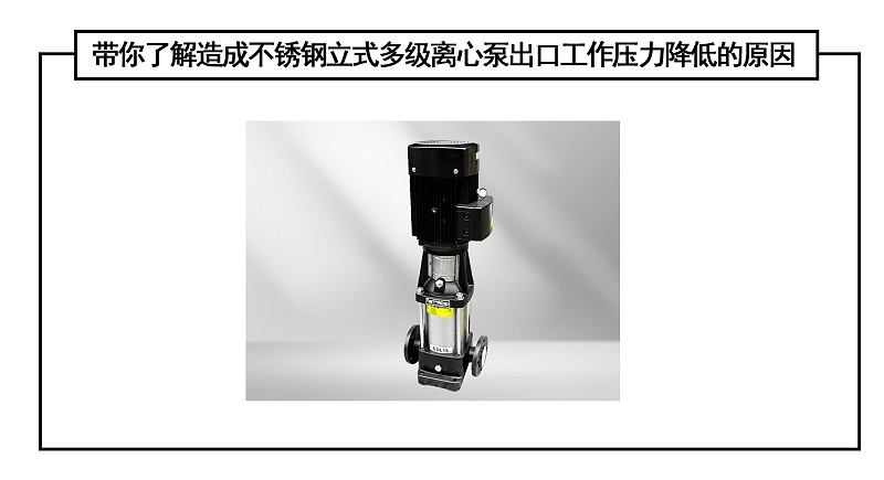 帶你了解造成不銹鋼立式多級(jí)離心泵出口工作壓力降低的原因
