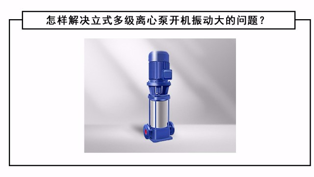 怎樣解決立式多級離心泵開機振動大的問題？