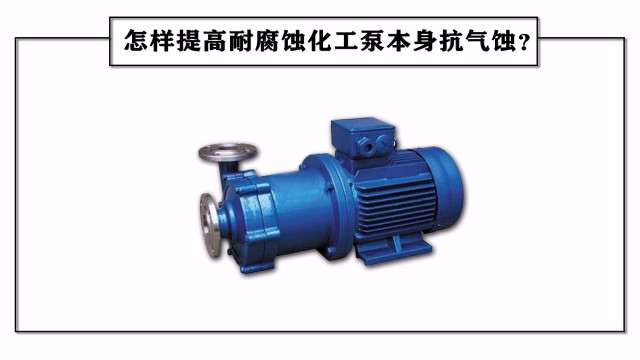 怎樣提高耐腐蝕化工泵本身抗氣蝕？