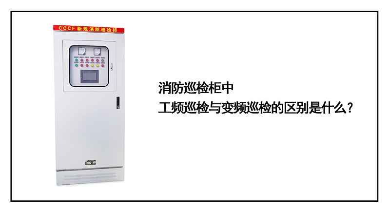 消防巡檢柜中工頻巡檢與變頻巡檢的區別是什么？
