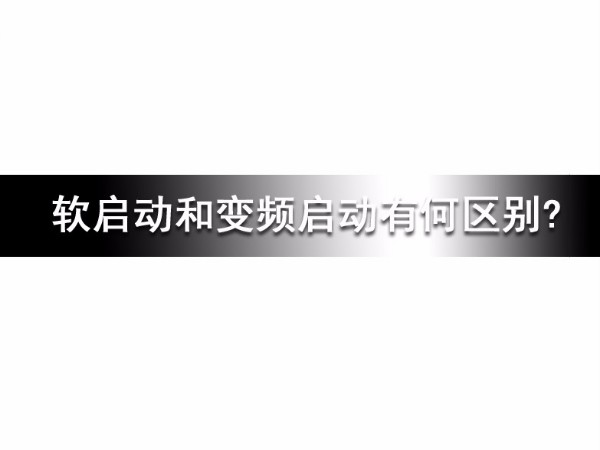 軟啟動(dòng)和變頻啟動(dòng)有何區(qū)別?