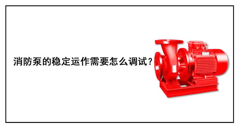 消防泵的穩定運作需要怎么調試？