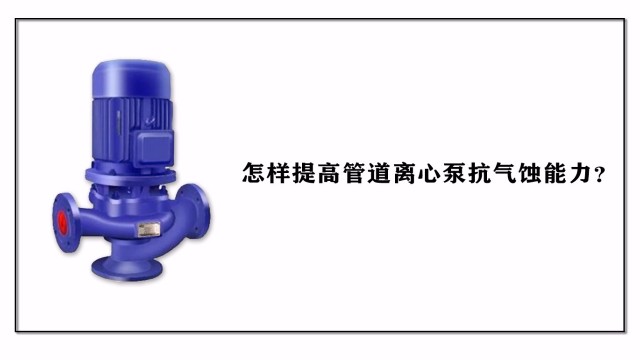 怎樣提高管道離心泵抗氣蝕能力？